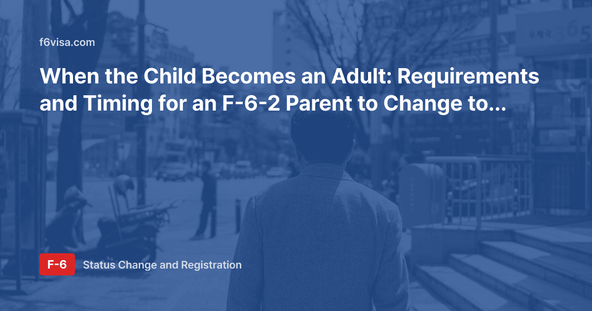 When the Child Becomes an Adult: Requirements and Timing for an F-6-2 Parent to Change to Resident (F-2)