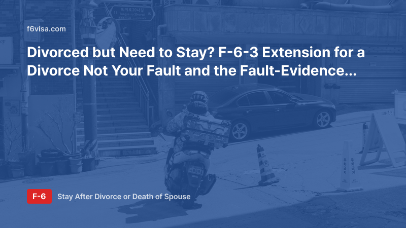 Divorced but Need to Stay? F-6-3 Extension for a Divorce Not Your Fault and the Fault-Evidence Documents