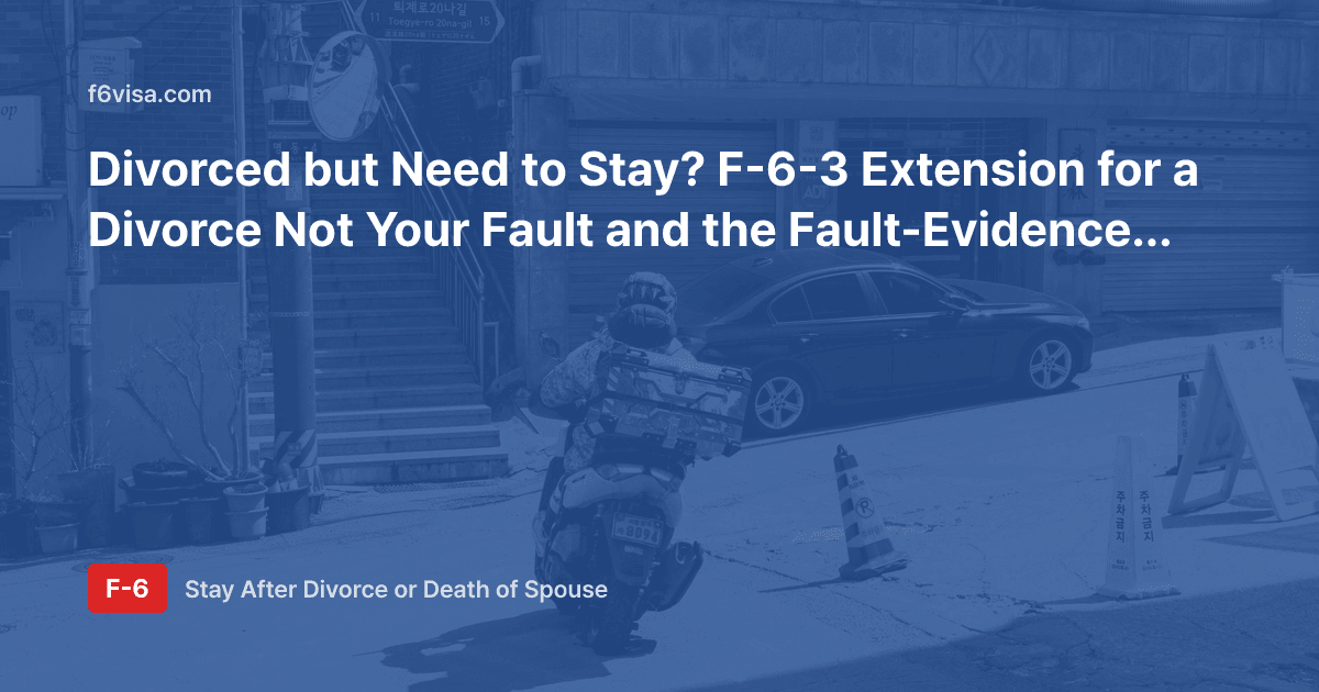 Divorced but Need to Stay? F-6-3 Extension for a Divorce Not Your Fault and the Fault-Evidence Documents