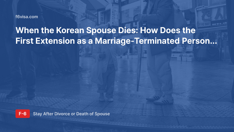 When the Korean Spouse Dies: How Does the First Extension as a Marriage-Terminated Person (F-6-3) Work?