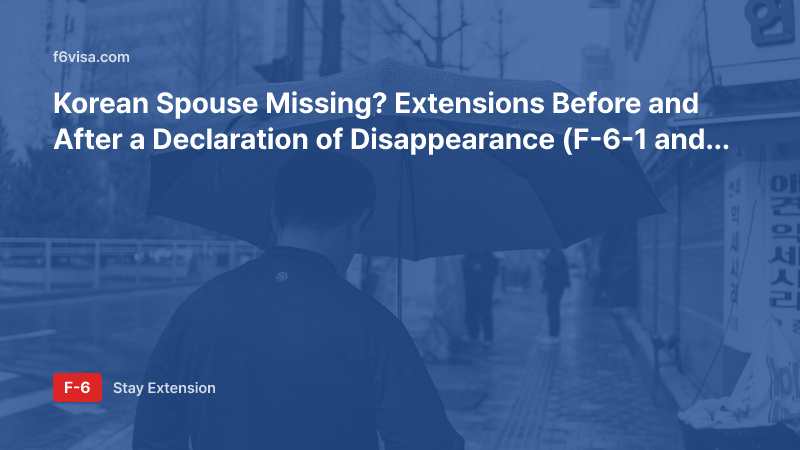 Korean Spouse Missing? Extensions Before and After a Declaration of Disappearance (F-6-1 and F-6-3) and Document Differences