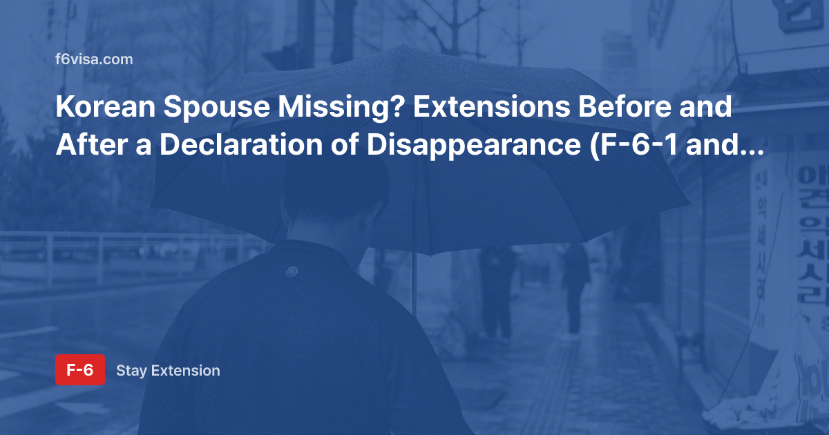 Korean Spouse Missing? Extensions Before and After a Declaration of Disappearance (F-6-1 and F-6-3) and Document Differences