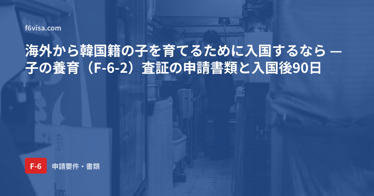 海外から韓国籍の子を育てるために入国するなら — 子の養育(F-6-2)査証の申請書類と入国後90日
