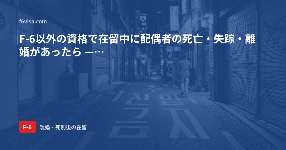 F-6以外の資格で在留中に配偶者の死亡・失踪・離婚があったら — 婚姻断絶者(F-6-3)への在留資格変更