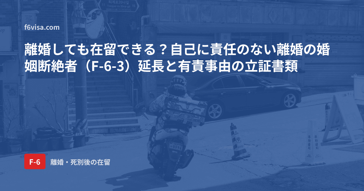 離婚しても在留できる?自己に責任のない離婚の婚姻断絶者(F-6-3)延長と有責事由の立証書類