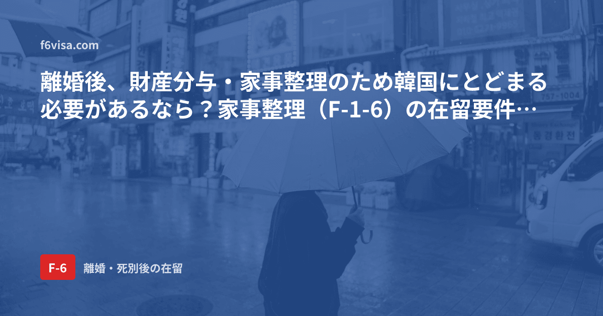 離婚後、財産分与・家事整理のため韓国にとどまる必要があるなら?家事整理(F-1-6)の在留要件と書類