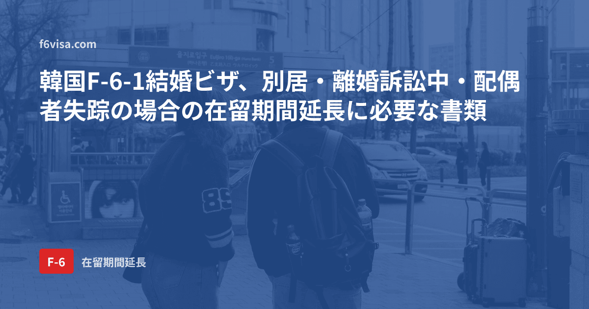 韓国F-6-1結婚ビザ、別居・離婚訴訟中・配偶者失踪の場合の在留期間延長に必要な書類