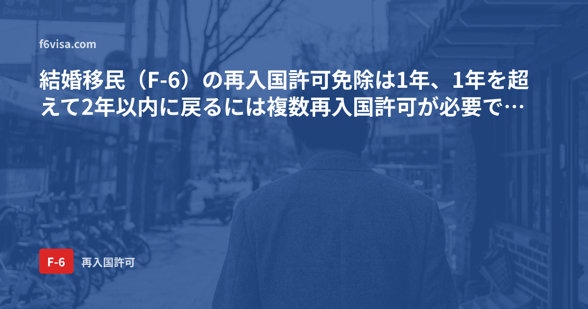 結婚移民(F-6)の再入国許可免除は1年、1年を超えて2年以内に戻るには複数再入国許可が必要ですか?