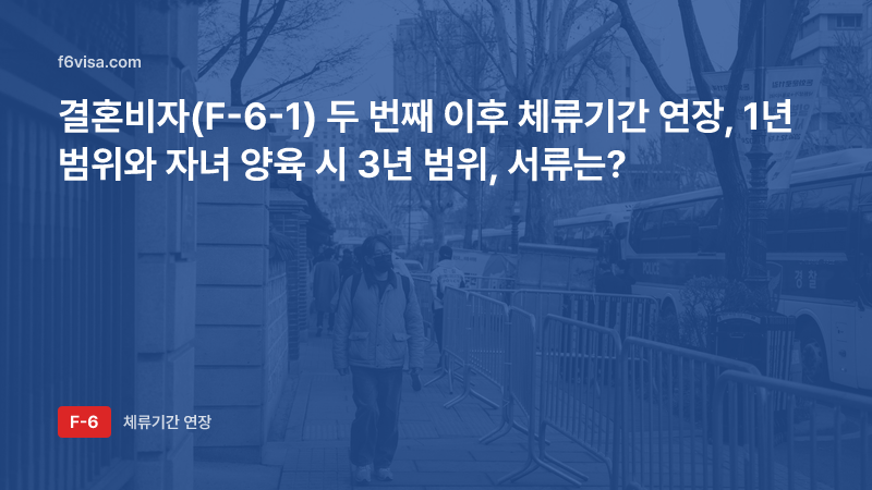 결혼비자(F-6-1) 두 번째 이후 체류기간 연장, 1년 범위와 자녀 양육 시 3년 범위, 서류는?