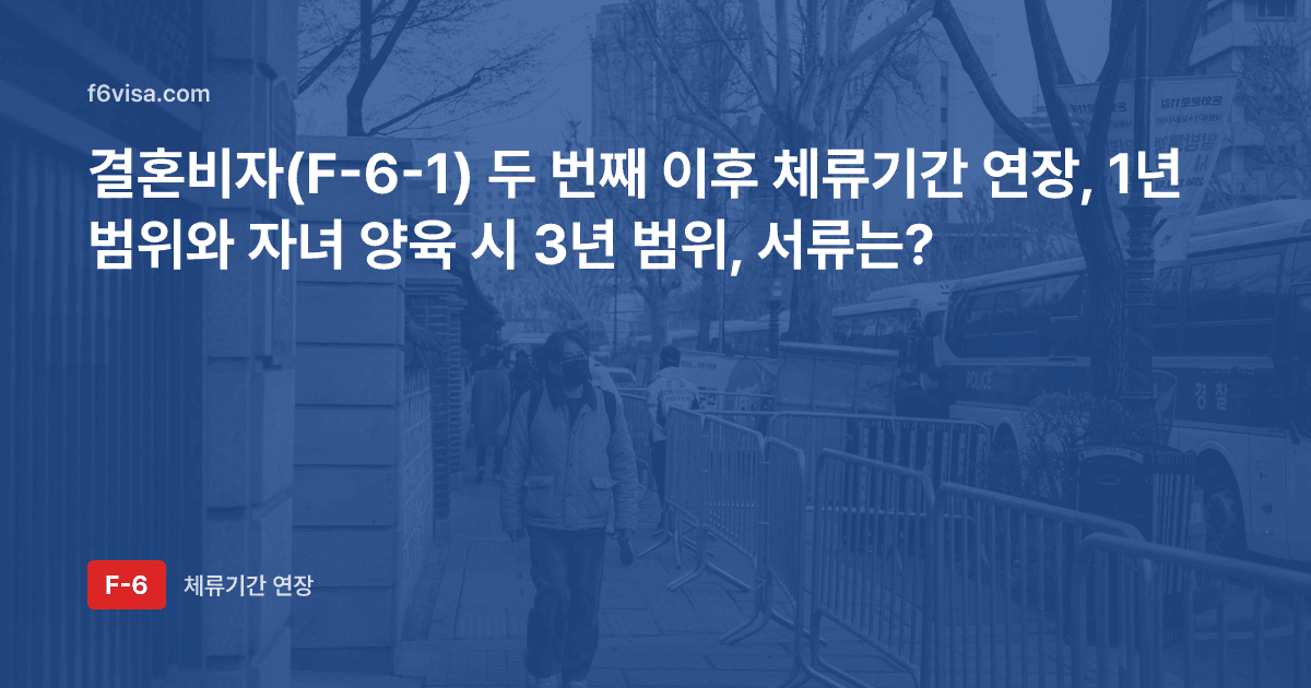 결혼비자(F-6-1) 두 번째 이후 체류기간 연장, 1년 범위와 자녀 양육 시 3년 범위, 서류는?