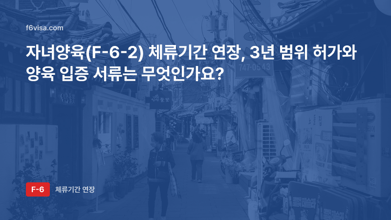 자녀양육(F-6-2) 체류기간 연장, 3년 범위 허가와 양육 입증 서류는 무엇인가요?