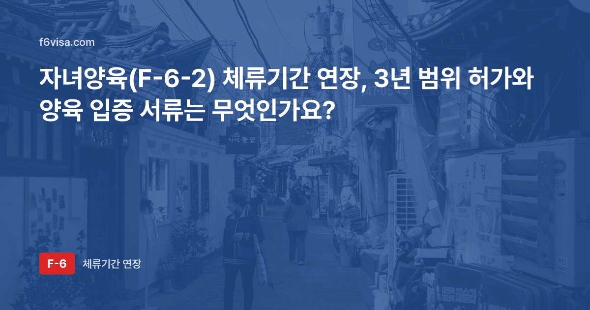 자녀양육(F-6-2) 체류기간 연장, 3년 범위 허가와 양육 입증 서류는 무엇인가요?