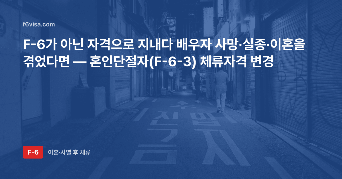 F-6가 아닌 자격으로 지내다 배우자 사망·실종·이혼을 겪었다면 — 혼인단절자(F-6-3) 체류자격 변경