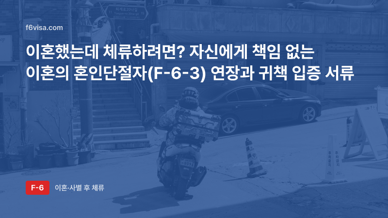 이혼했는데 체류하려면? 자신에게 책임 없는 이혼의 혼인단절자(F-6-3) 연장과 귀책 입증 서류