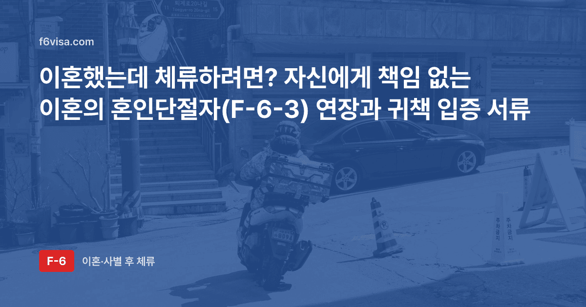 이혼했는데 체류하려면? 자신에게 책임 없는 이혼의 혼인단절자(F-6-3) 연장과 귀책 입증 서류