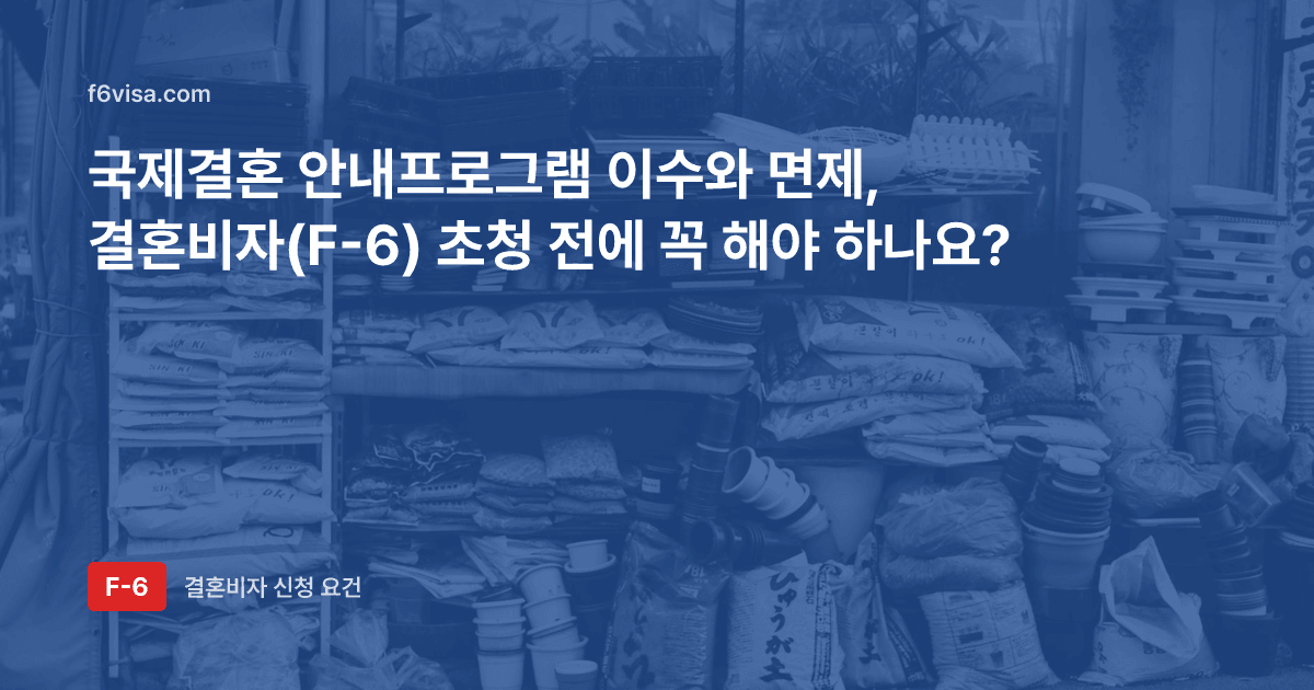 국제결혼 안내프로그램 이수와 면제, 결혼비자(F-6) 초청 전에 꼭 해야 하나요?