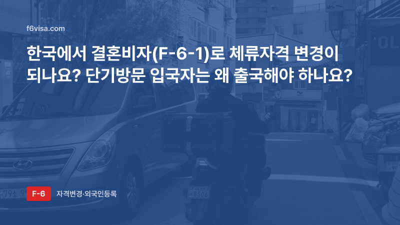 한국에서 결혼비자(F-6-1)로 체류자격 변경이 되나요? 단기방문 입국자는 왜 출국해야 하나요?