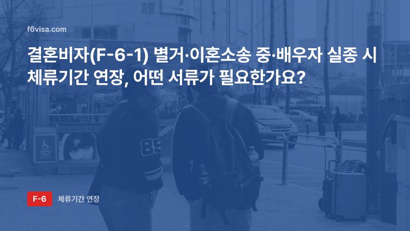 결혼비자(F-6-1) 별거·이혼소송 중·배우자 실종 시 체류기간 연장, 어떤 서류가 필요한가요?