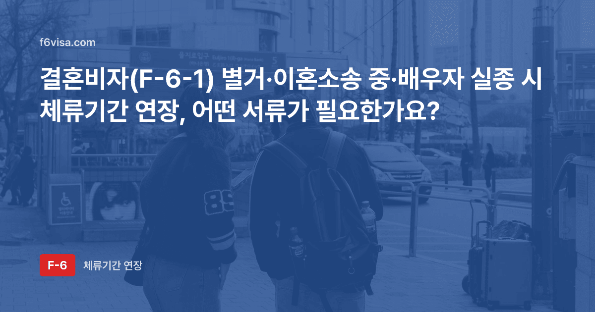 결혼비자(F-6-1) 별거·이혼소송 중·배우자 실종 시 체류기간 연장, 어떤 서류가 필요한가요?