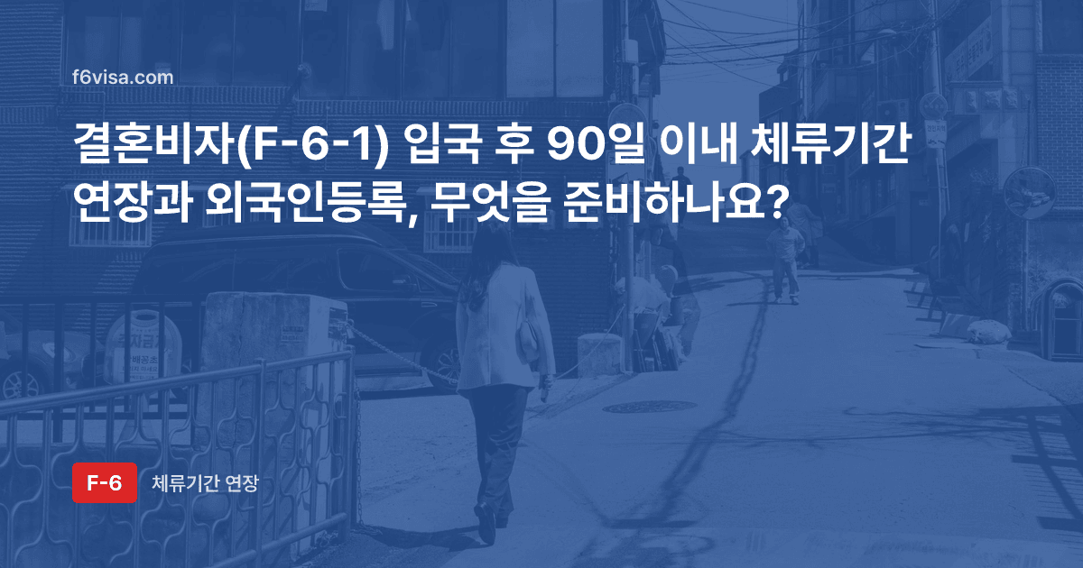 결혼비자(F-6-1) 입국 후 90일 이내 체류기간 연장과 외국인등록, 무엇을 준비하나요?