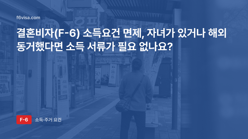 결혼비자(F-6) 소득요건 면제, 자녀가 있거나 해외 동거했다면 소득 서류가 필요 없나요?