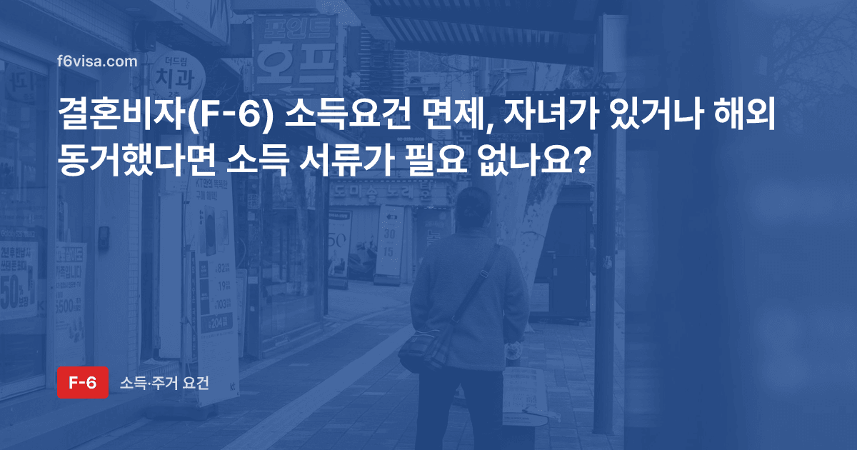 결혼비자(F-6) 소득요건 면제, 자녀가 있거나 해외 동거했다면 소득 서류가 필요 없나요?