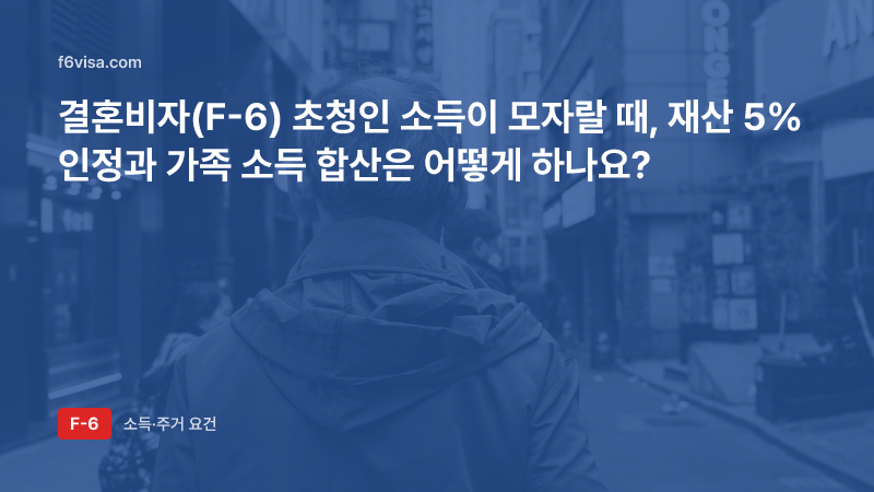 결혼비자(F-6) 초청인 소득이 모자랄 때, 재산 5% 인정과 가족 소득 합산은 어떻게 하나요?