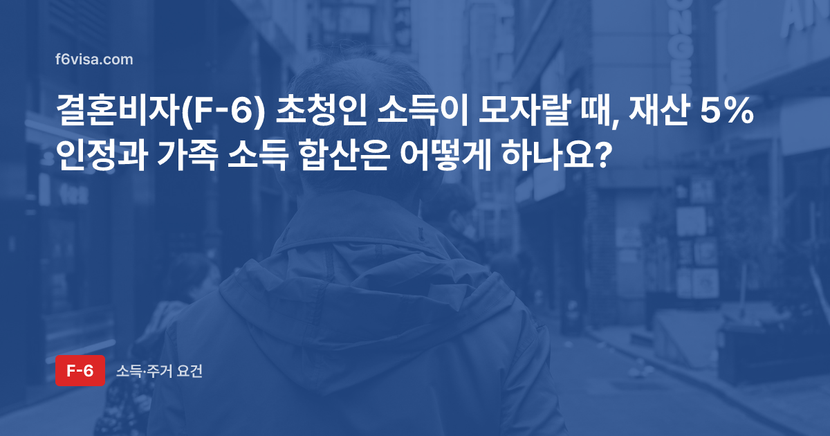 결혼비자(F-6) 초청인 소득이 모자랄 때, 재산 5% 인정과 가족 소득 합산은 어떻게 하나요?