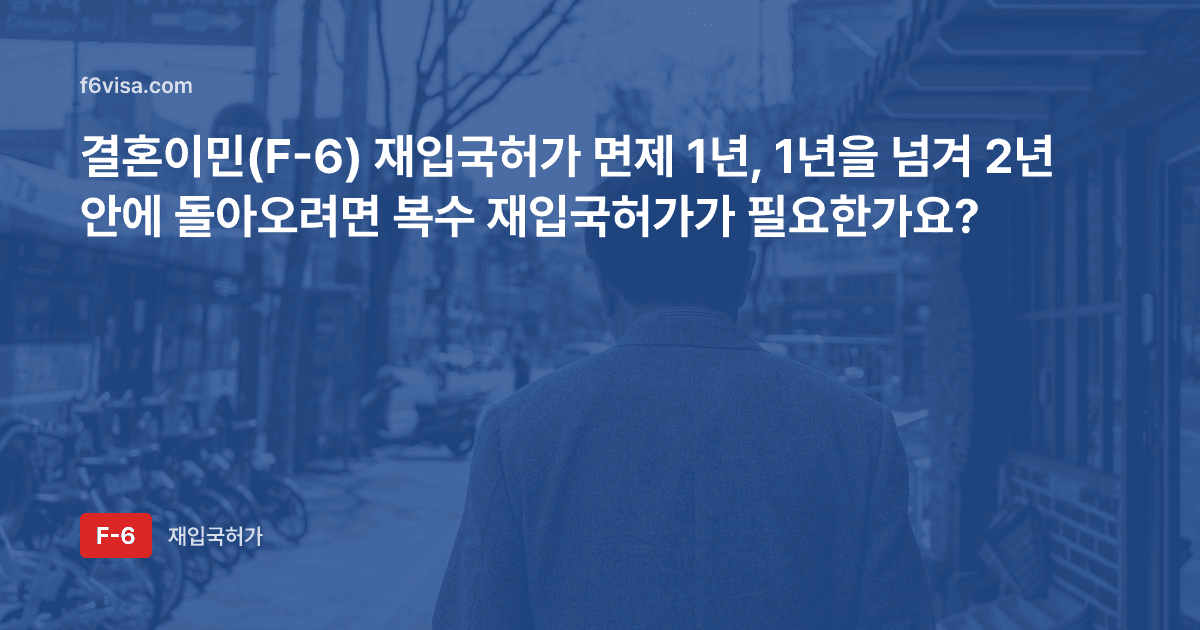 결혼이민(F-6) 재입국허가 면제 1년, 1년을 넘겨 2년 안에 돌아오려면 복수 재입국허가가 필요한가요?