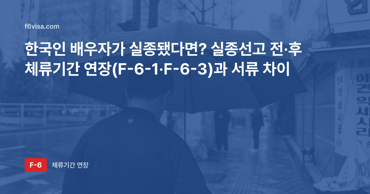 한국인 배우자가 실종됐다면? 실종선고 전·후 체류기간 연장(F-6-1·F-6-3)과 서류 차이