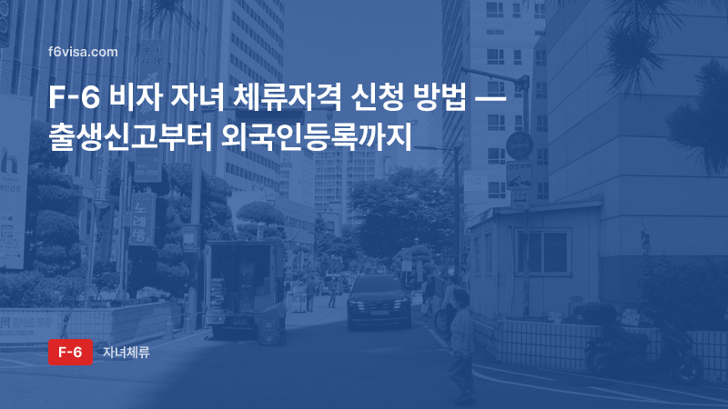 F-6 비자 자녀 체류자격 신청 방법 — 출생신고부터 외국인등록까지