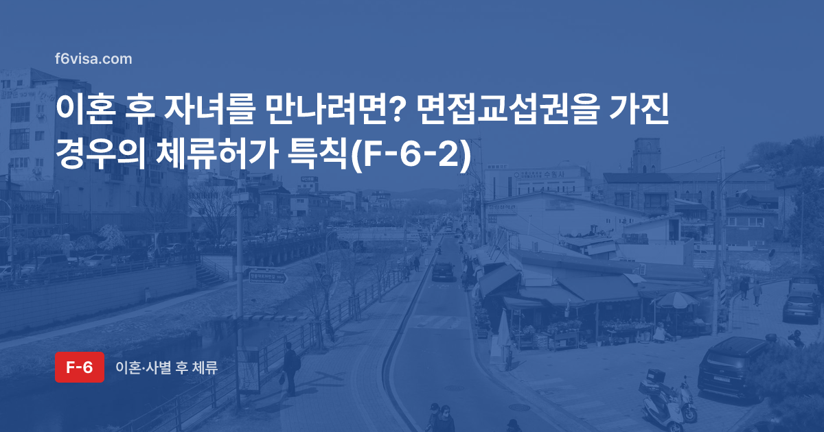 이혼 후 자녀를 만나려면? 면접교섭권을 가진 경우의 체류허가 특칙(F-6-2)