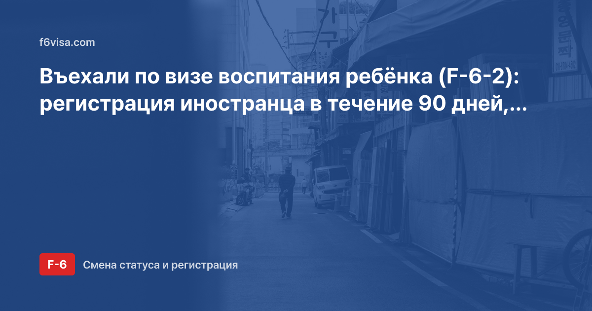 Въехали по визе воспитания ребёнка (F-6-2): регистрация иностранца в течение 90 дней, документы и что будет при просрочке