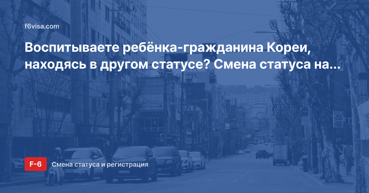 Воспитываете ребёнка-гражданина Кореи, находясь в другом статусе? Смена статуса на воспитание ребёнка (F-6-2)