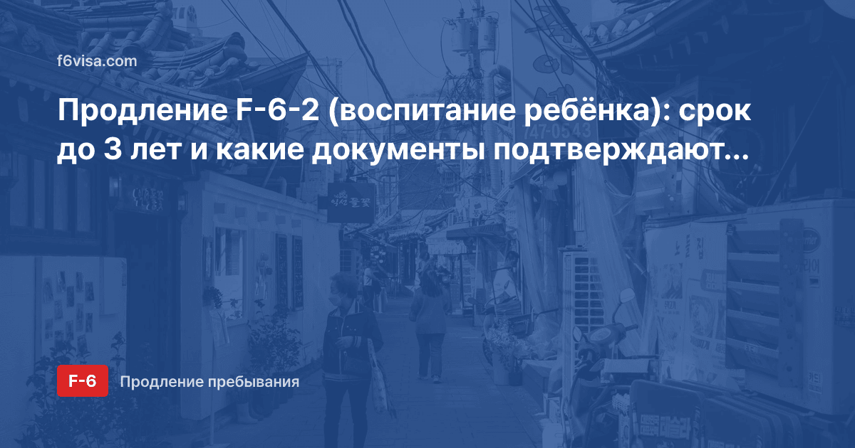 Продление F-6-2 (воспитание ребёнка): срок до 3 лет и какие документы подтверждают воспитание?