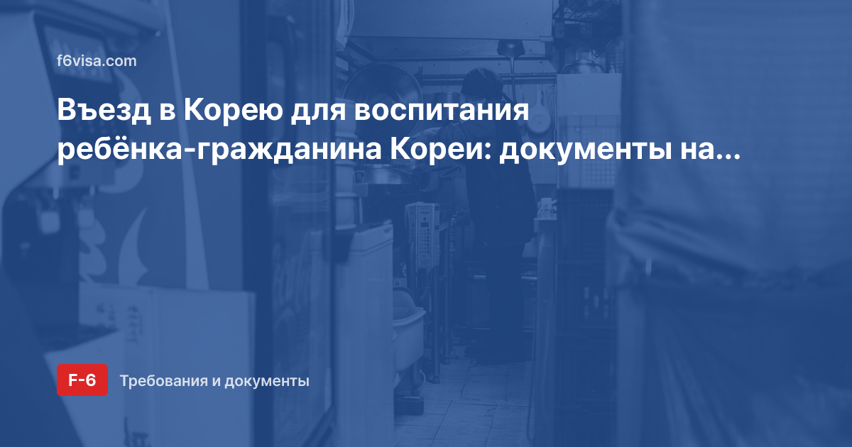 Въезд в Корею для воспитания ребёнка-гражданина Кореи: документы на визу F-6-2 и 90 дней после въезда