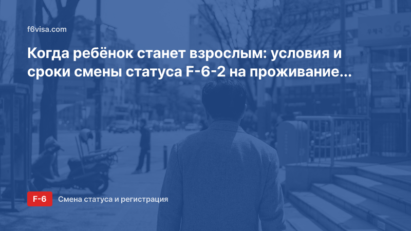 Когда ребёнок станет взрослым: условия и сроки смены статуса F-6-2 на проживание (F-2)