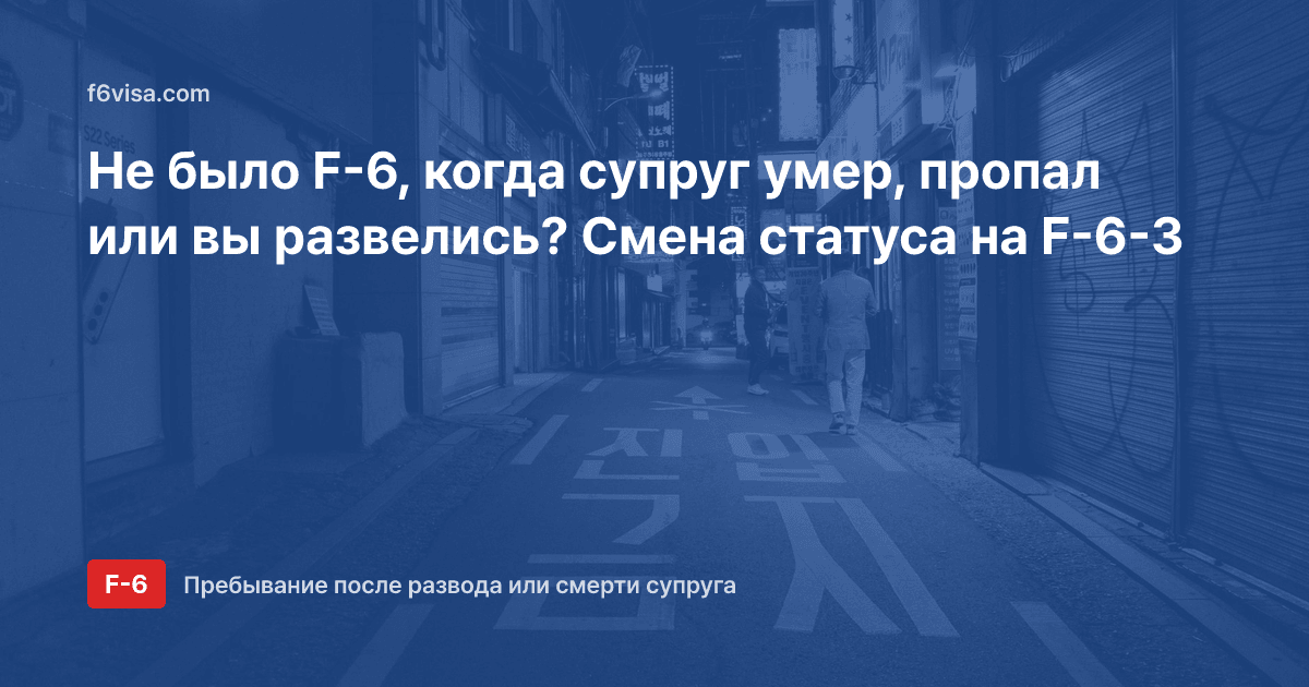 Не было F-6, когда супруг умер, пропал или вы развелись? Смена статуса на F-6-3