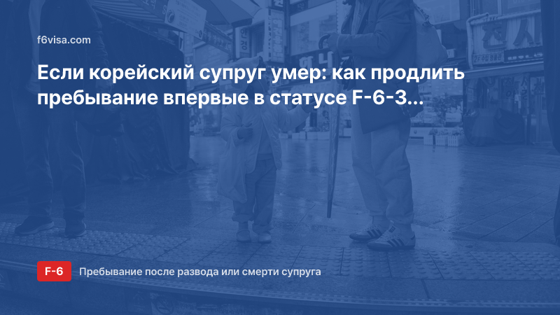 Если корейский супруг умер: как продлить пребывание впервые в статусе F-6-3 (прекращение брака)?