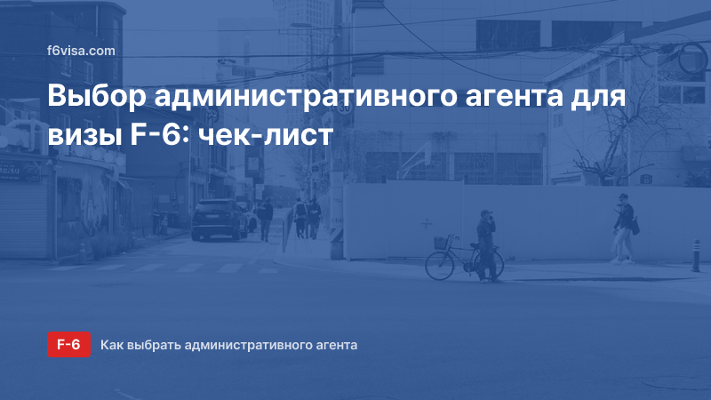 Как выбрать административного агента для визы F-6: сфера деятельности, квалификация, реклама — чек-лист