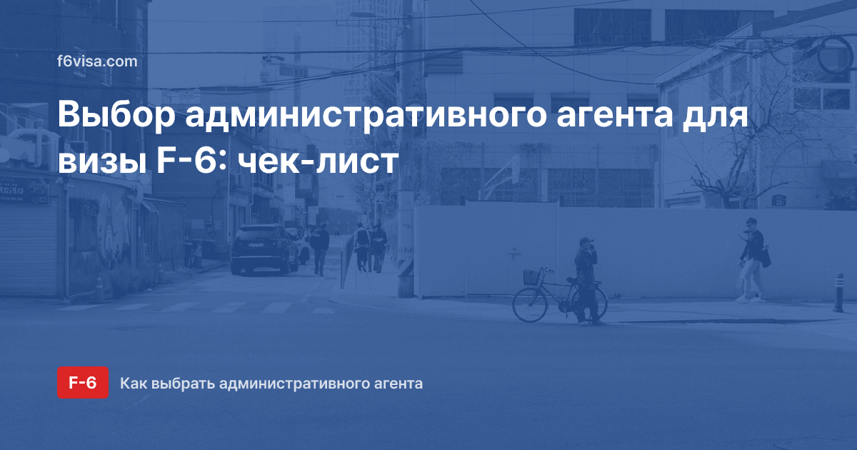 Как выбрать административного агента для визы F-6: сфера деятельности, квалификация, реклама — чек-лист