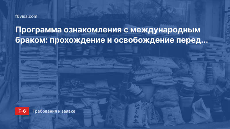 Программа ознакомления с международным браком: прохождение и освобождение перед приглашением по визе F-6