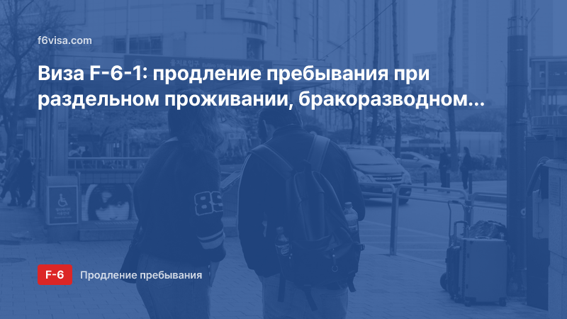 Виза F-6-1: продление пребывания при раздельном проживании, бракоразводном процессе или пропаже супруга — какие документы нужны