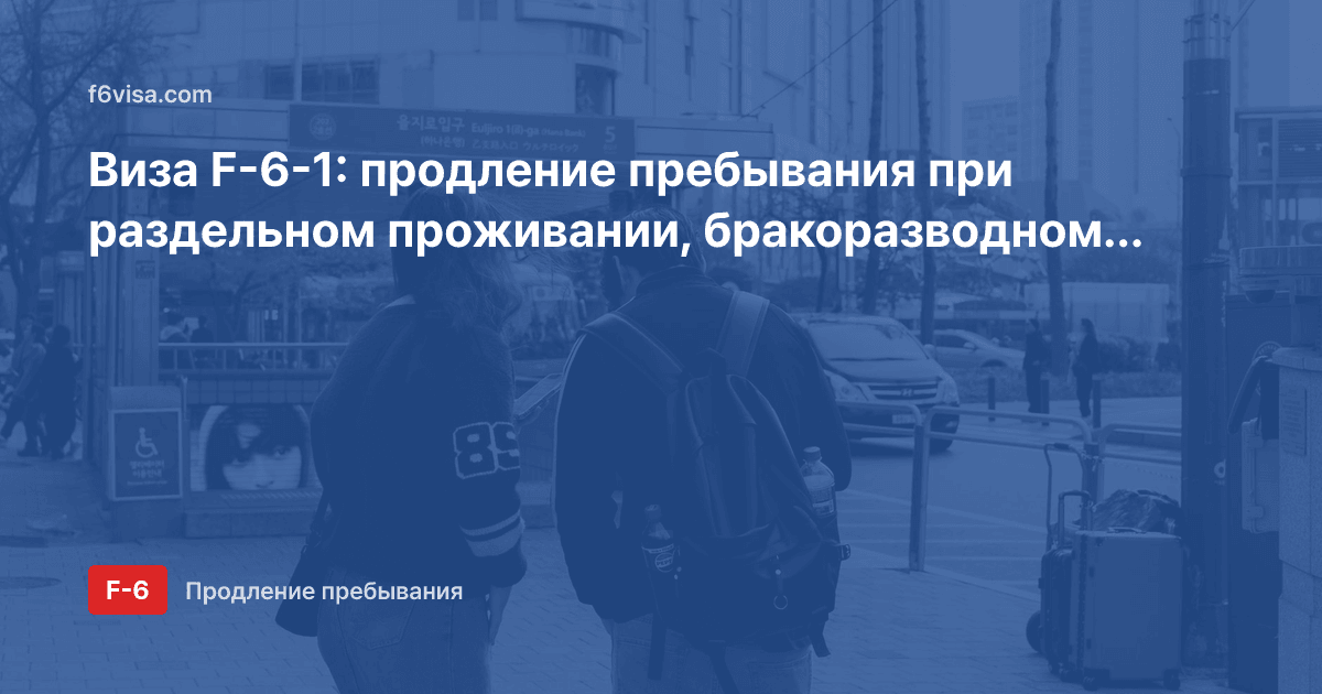 Виза F-6-1: продление пребывания при раздельном проживании, бракоразводном процессе или пропаже супруга — какие документы нужны