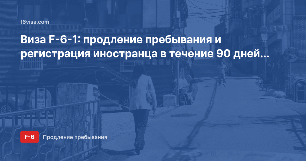 Виза F-6-1: продление пребывания и регистрация иностранца в течение 90 дней после въезда