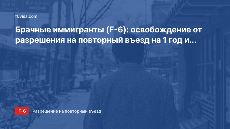 Брачные иммигранты (F-6): освобождение от разрешения на повторный въезд на 1 год и многократное разрешение при возвращении в пределах 2 лет