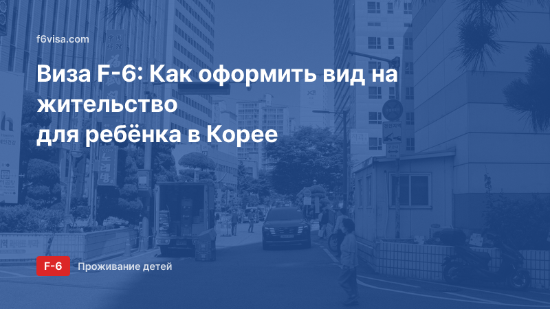 Виза F-6: Как оформить вид на жительство для ребёнка в Корее