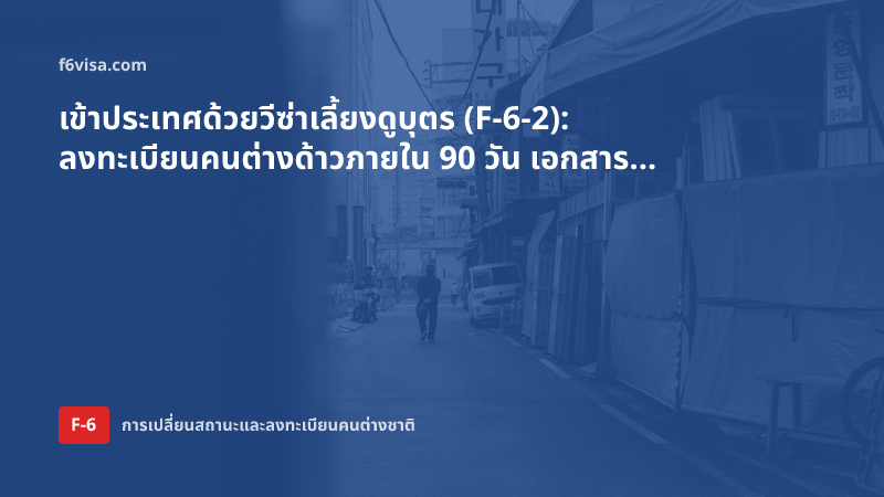 เข้าประเทศด้วยวีซ่าเลี้ยงดูบุตร (F-6-2): ลงทะเบียนคนต่างด้าวภายใน 90 วัน เอกสาร และผลหากเกินกำหนด