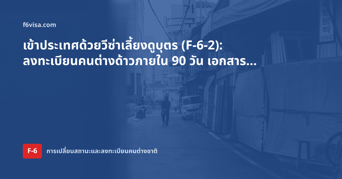 เข้าประเทศด้วยวีซ่าเลี้ยงดูบุตร (F-6-2): ลงทะเบียนคนต่างด้าวภายใน 90 วัน เอกสาร และผลหากเกินกำหนด