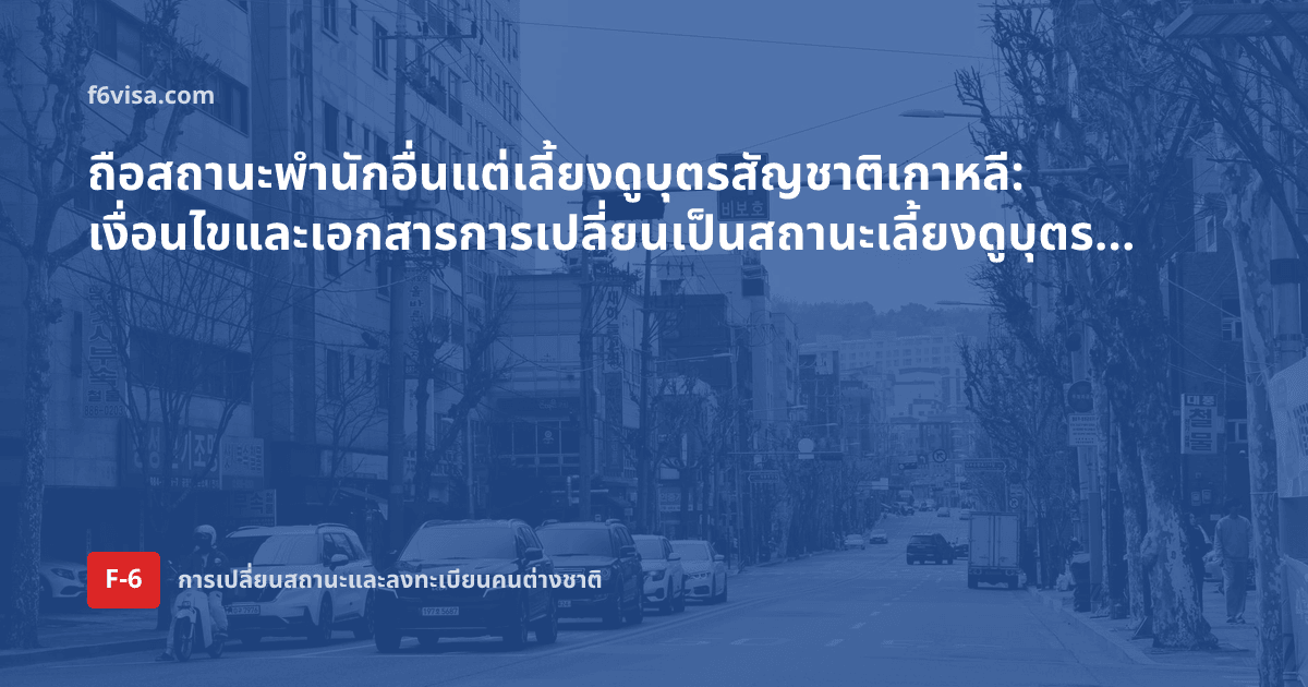 ถือสถานะพำนักอื่นแต่เลี้ยงดูบุตรสัญชาติเกาหลี: เงื่อนไขและเอกสารการเปลี่ยนเป็นสถานะเลี้ยงดูบุตร (F-6-2)